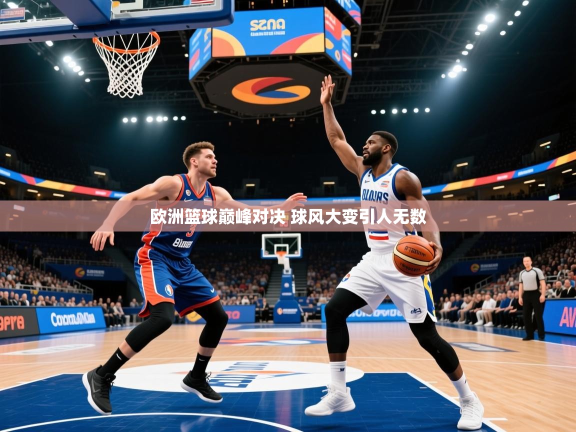 2025华体会体育下载欧洲篮球巅峰对决 球风大变引人无数