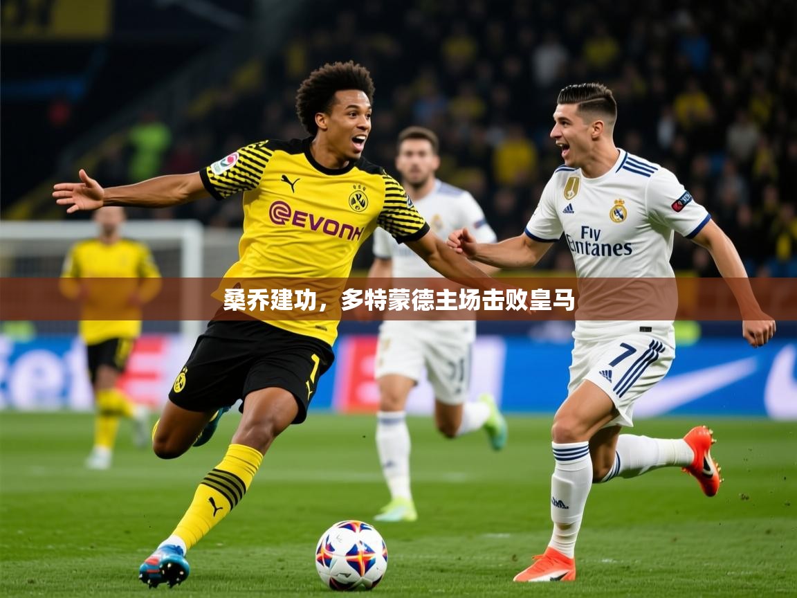 2025华体会登录最新地址桑乔建功，多特蒙德主场击败皇马
