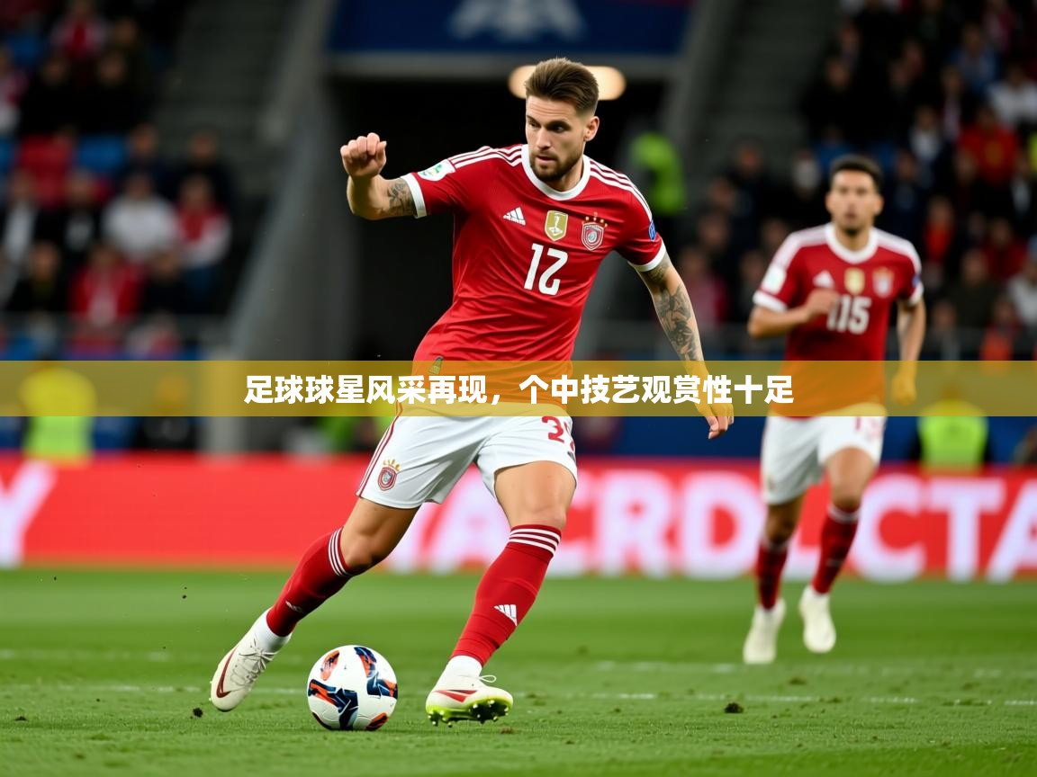 2025华体会登录地址足球球星风采再现,个中技艺观赏性十足