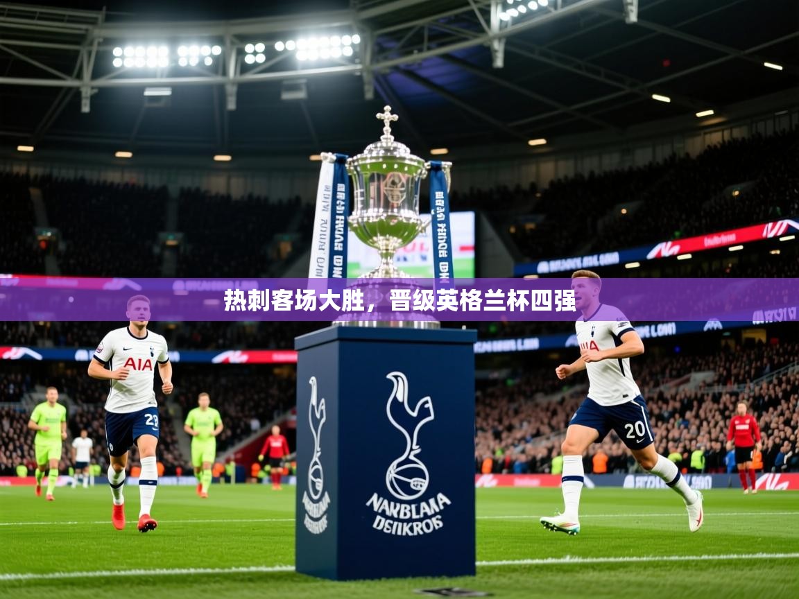 2025华体会体育网站国米赞助商热刺客场大胜,晋级英格兰杯四强