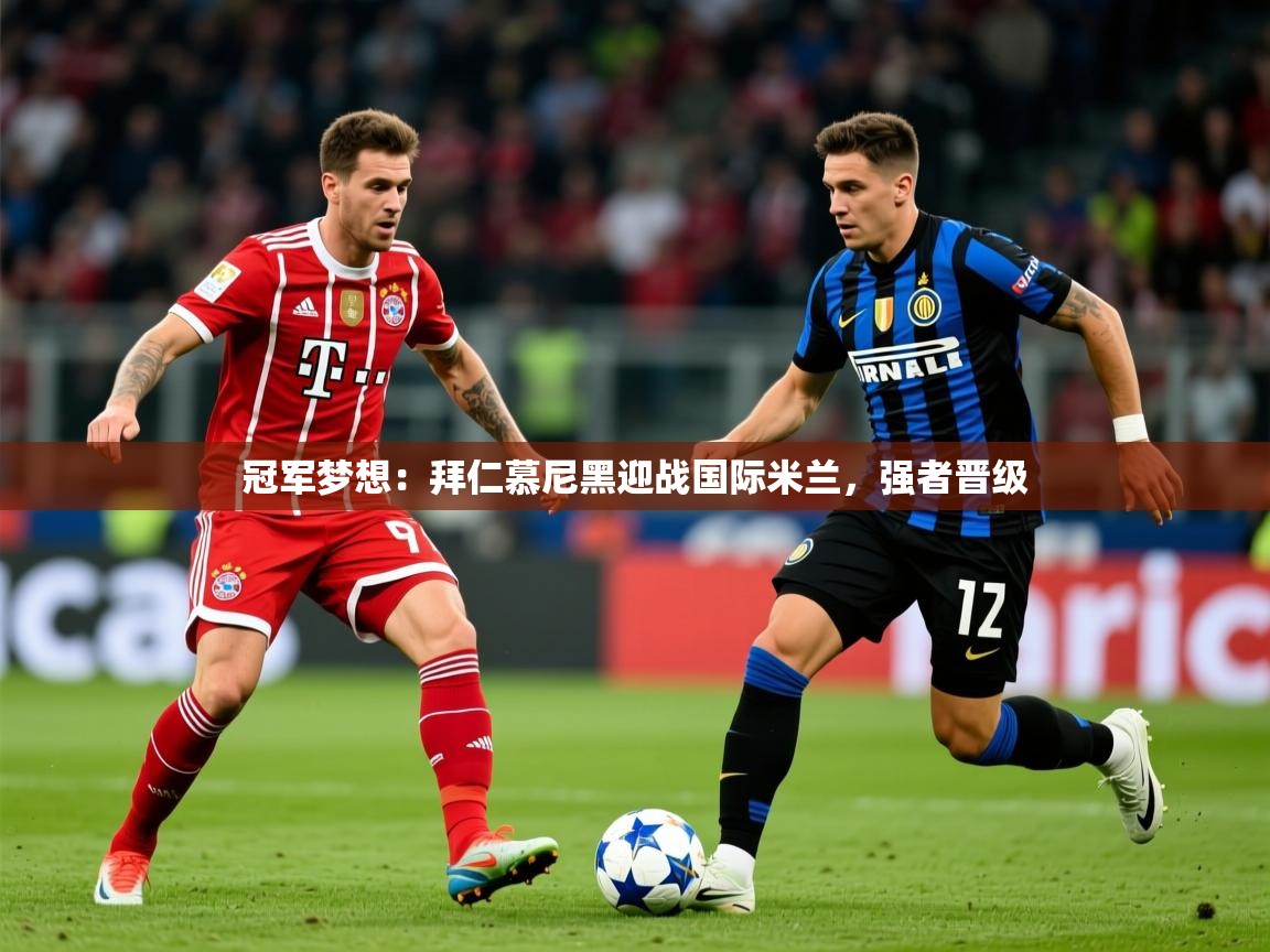 2025华体会登录最新登录地址冠军梦想:拜仁慕尼黑迎战国际米兰,强者晋级