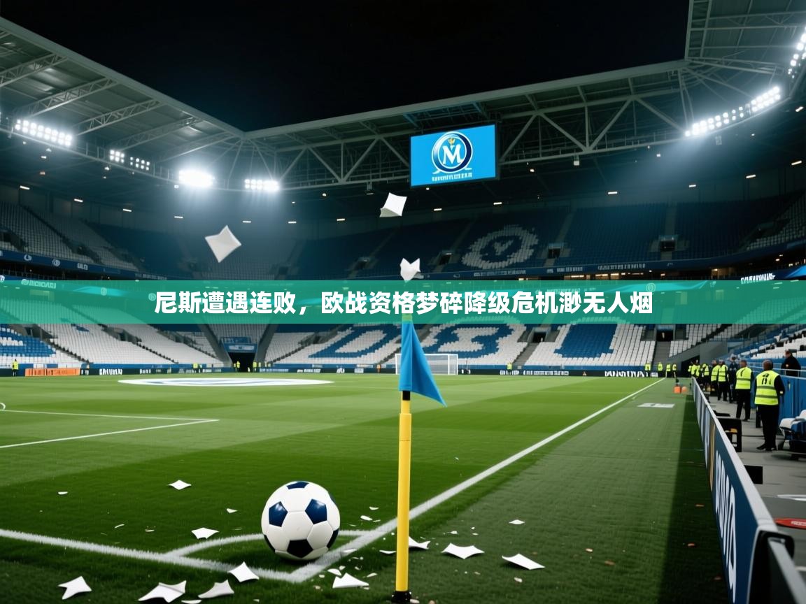 2025华体会登录首页尼斯遭遇连败，欧战资格梦碎降级危机渺无人烟  第1张