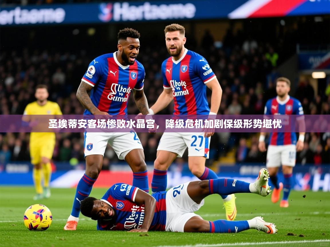 2025华体会体育网站皇马赞助商圣埃蒂安客场惨败水晶宫，降级危机加剧保级形势堪忧  第3张