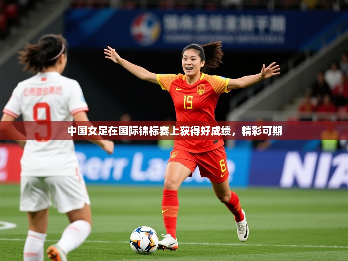 2025华体会登录首页中国女足在国际锦标赛上获得好成绩，精彩可期