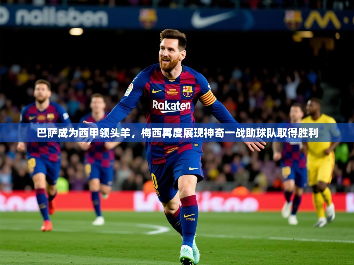 2025华体会登录首页巴萨成为西甲领头羊，梅西再度展现神奇一战助球队取得胜利