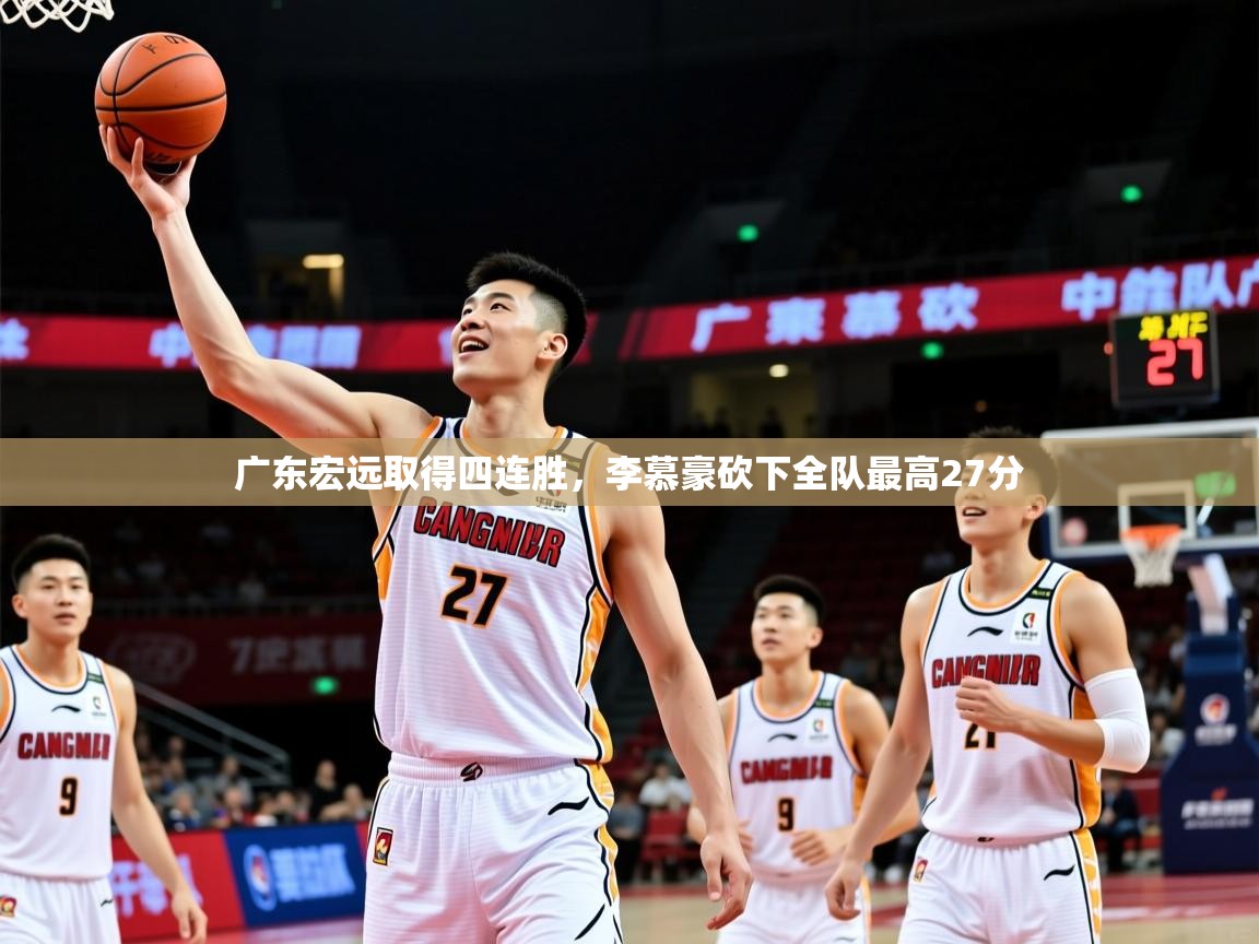 2025华体会登录首页广东宏远取得四连胜，李慕豪砍下全队最高27分