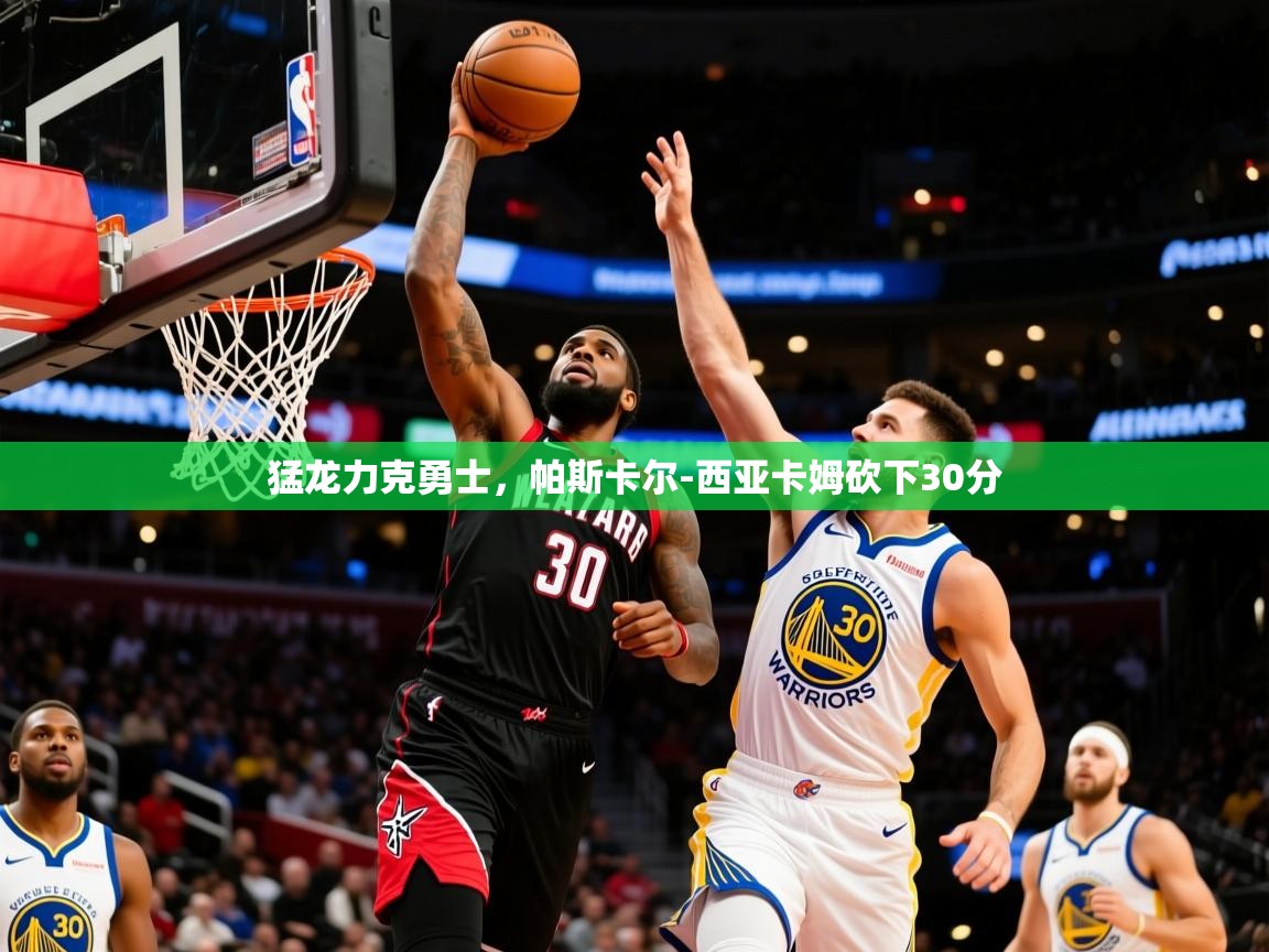 2025华体会体育网站赞助皇马猛龙力克勇士,帕斯卡尔-西亚卡姆砍下30分  第1张
