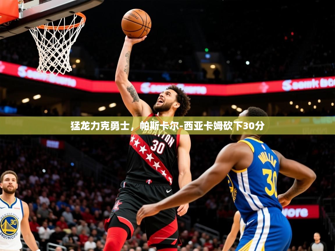 2025华体会体育网站赞助皇马猛龙力克勇士,帕斯卡尔-西亚卡姆砍下30分  第3张