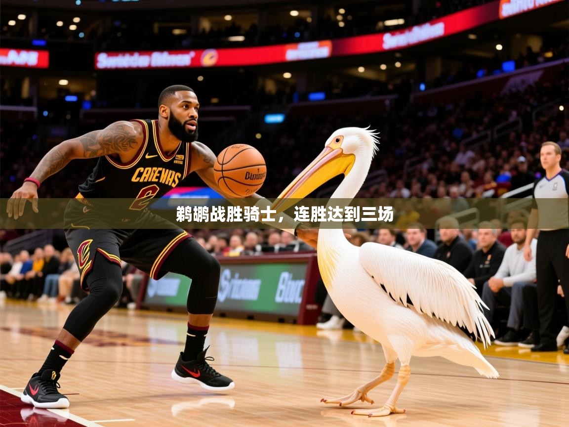 2025华体会登录地址鹈鹕战胜骑士，连胜达到三场