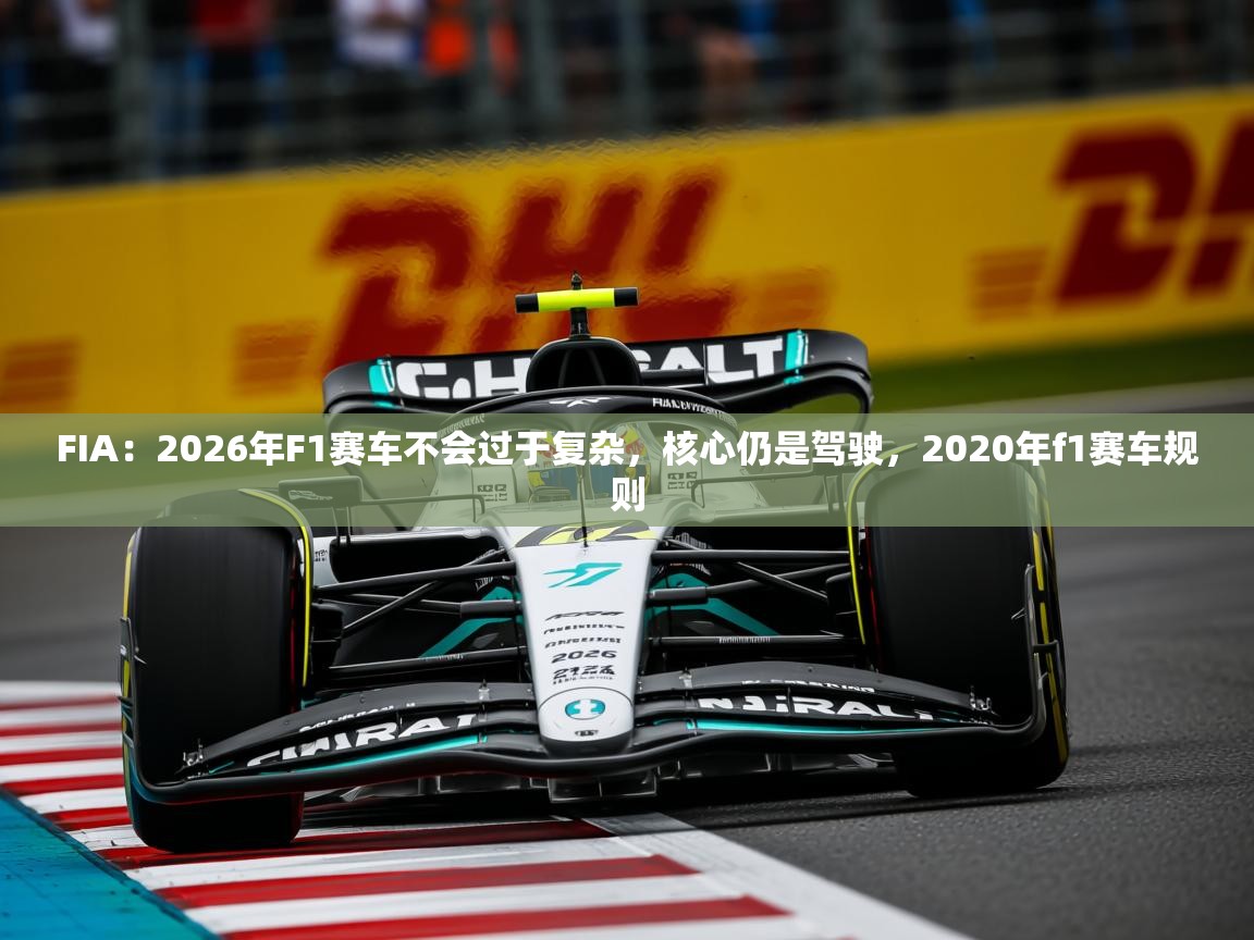 2025华体会登录地址FIA:2026年F1赛车不会过于复杂,核心仍是驾驶,2020年f1赛车规则