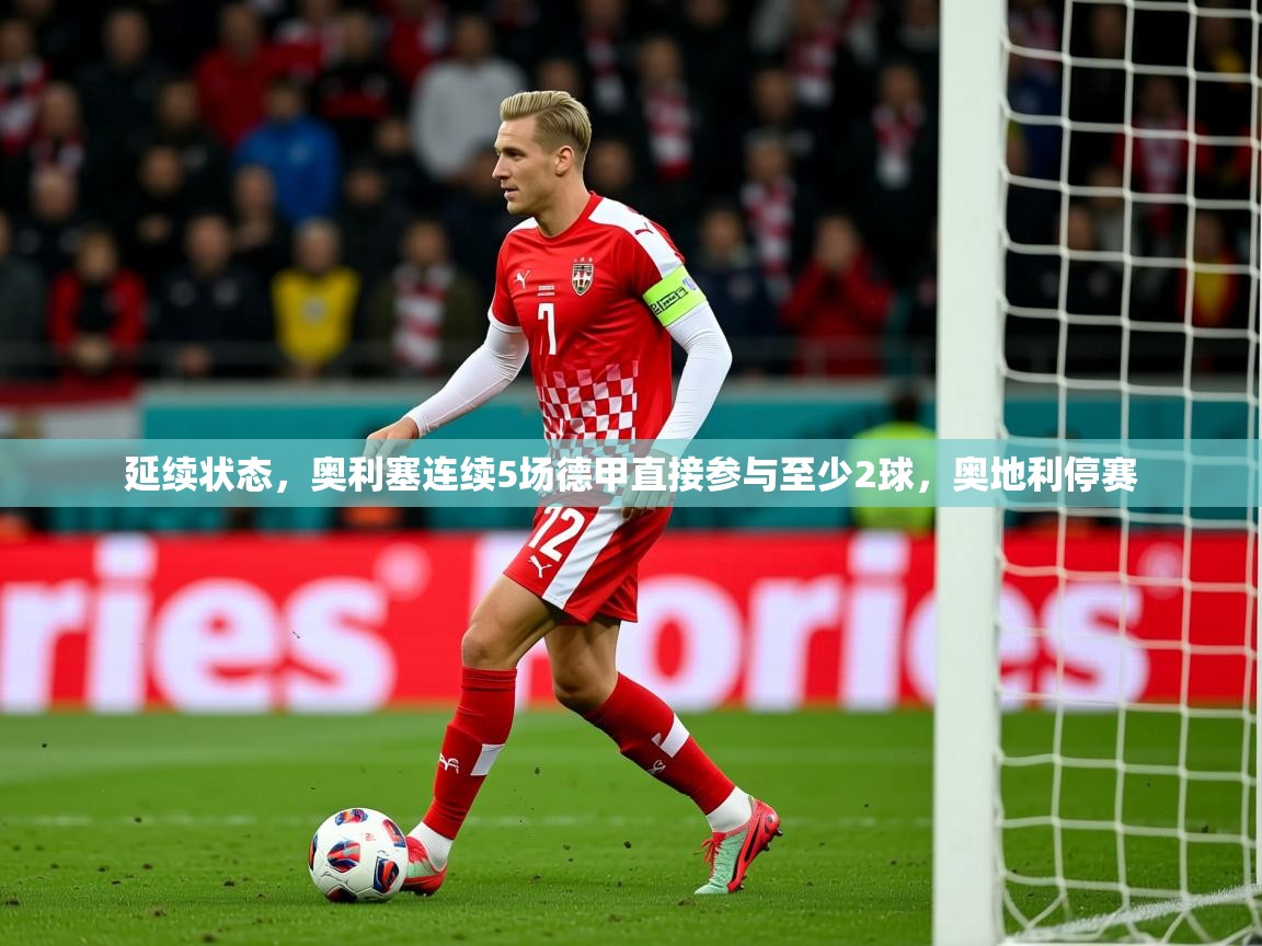 2025华体会登录地址延续状态，奥利塞连续5场德甲直接参与至少2球，奥地利停赛