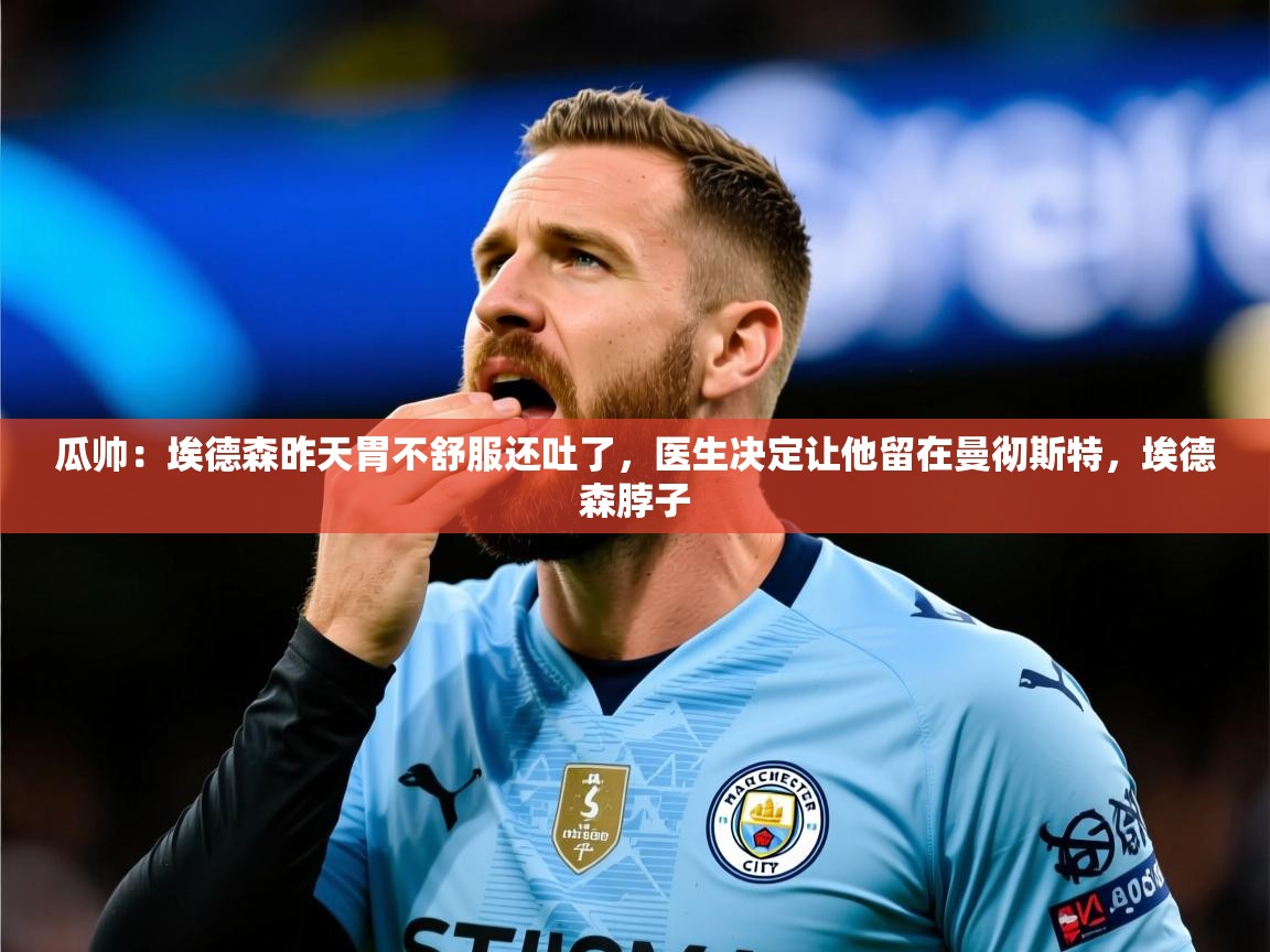 2025华体会体育网站国米赞助商瓜帅:埃德森昨天胃不舒服还吐了,医生决定让他留在曼彻斯特,埃德森脖子 第1张