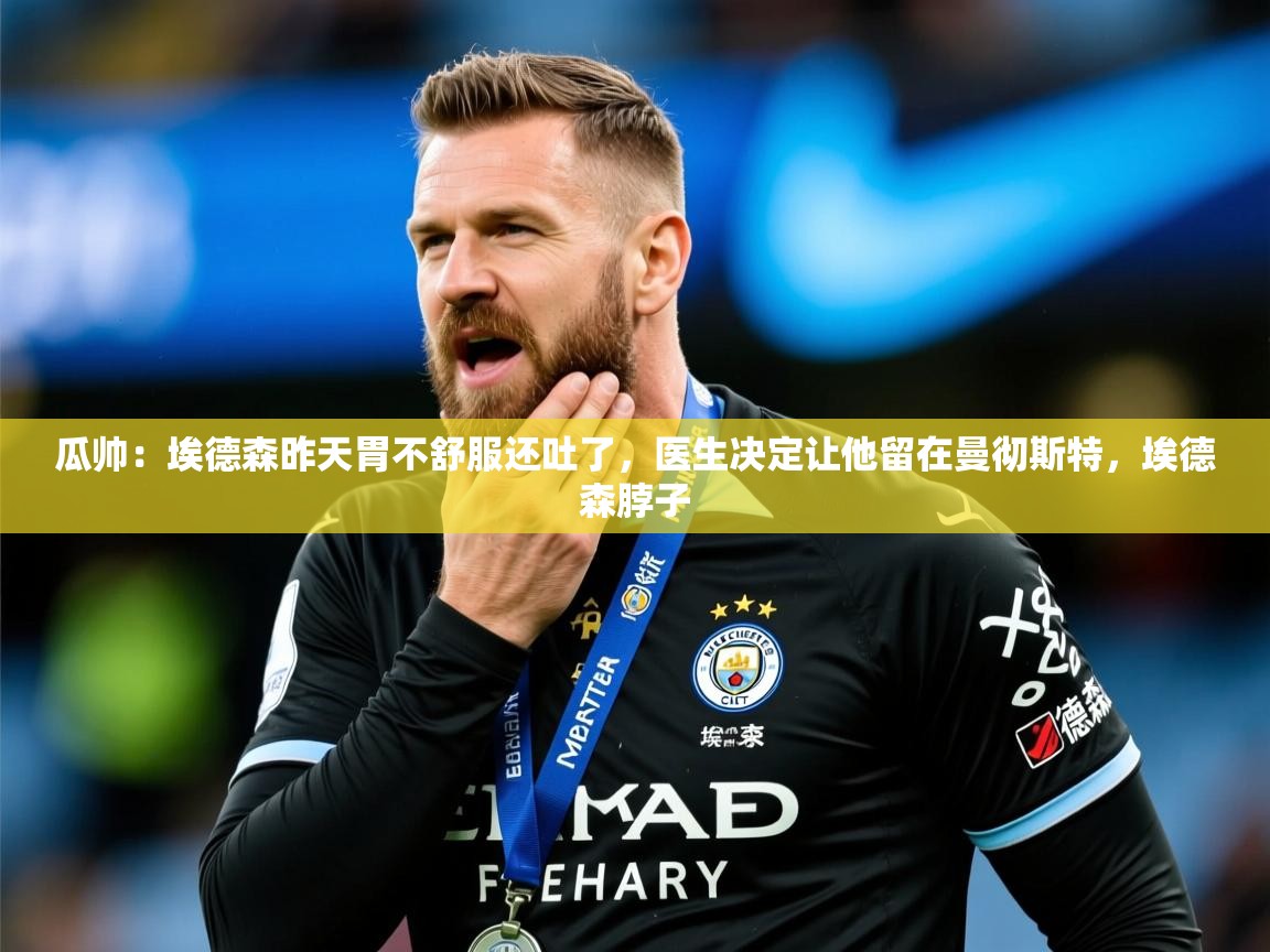 2025华体会体育网站国米赞助商瓜帅:埃德森昨天胃不舒服还吐了,医生决定让他留在曼彻斯特,埃德森脖子 第2张