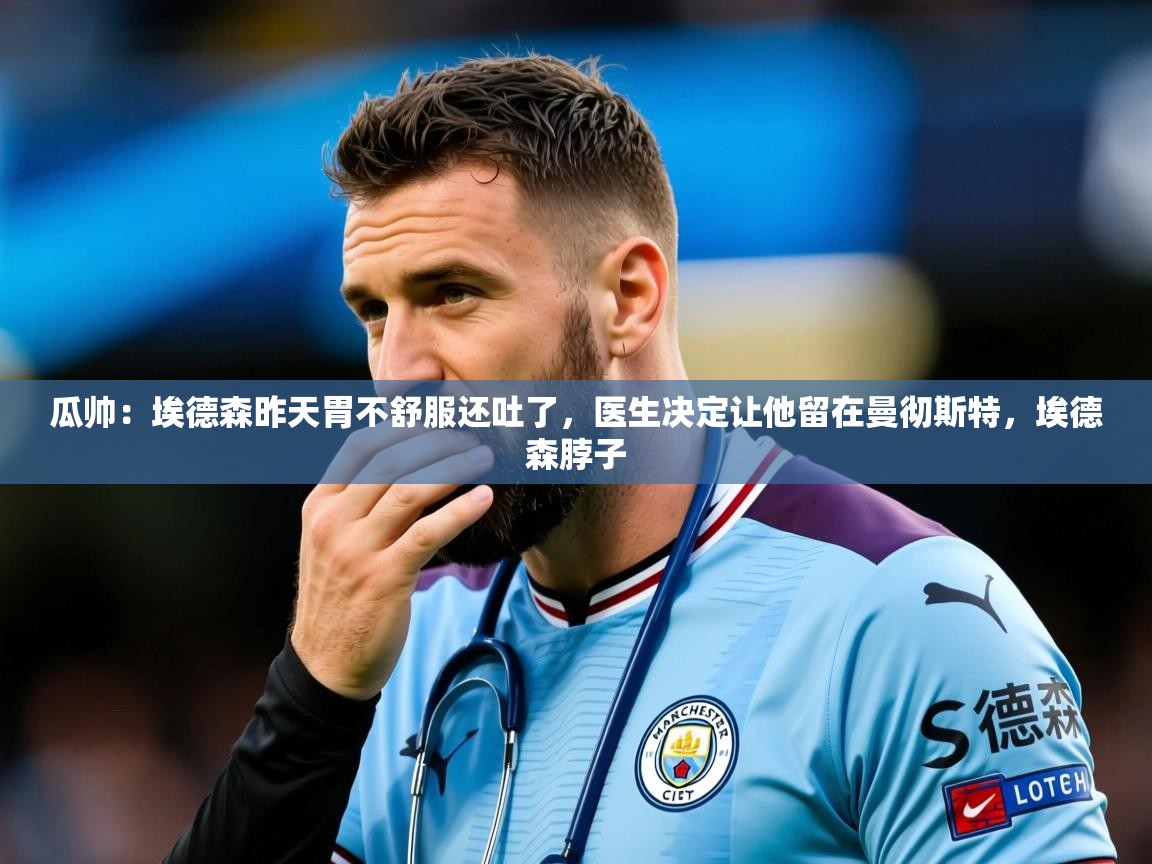 2025华体会体育网站国米赞助商瓜帅:埃德森昨天胃不舒服还吐了,医生决定让他留在曼彻斯特,埃德森脖子 第3张