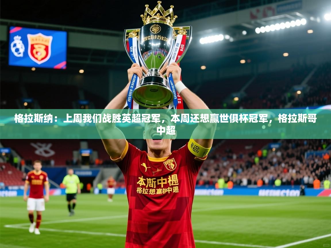 2025华体会登录入口格拉斯纳:上周我们战胜英超冠军,本周还想赢世俱杯冠军,格拉斯哥中超 第1张