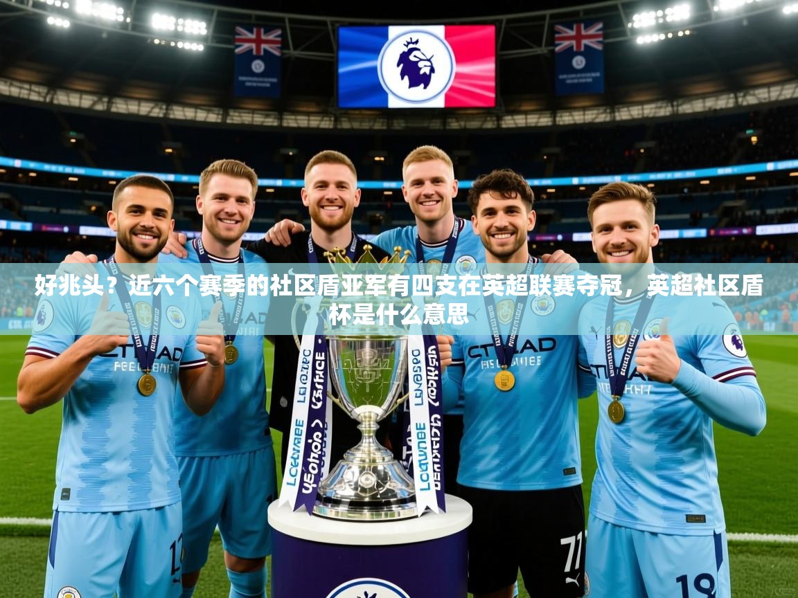 2025华体体育app好兆头?近六个赛季的社区盾亚军有四支在英超联赛夺冠,英超社区盾杯是什么意思 第2张