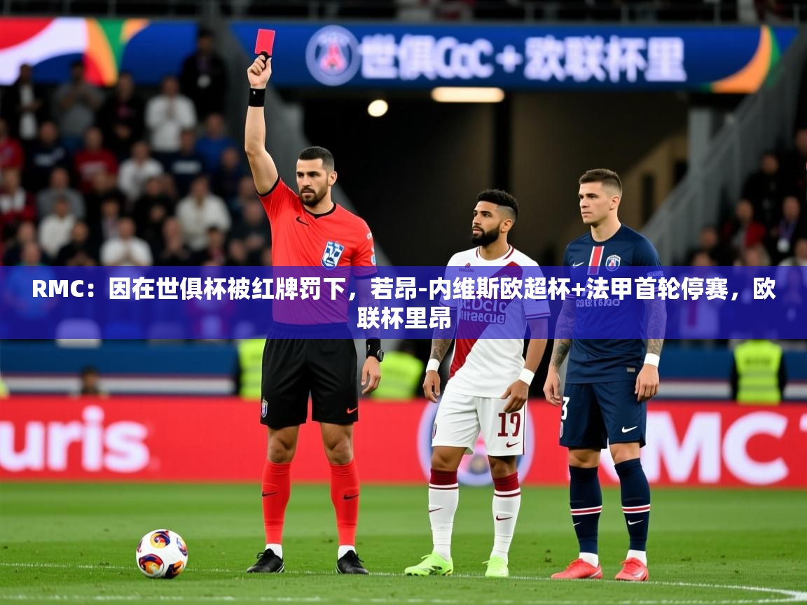 2025华体会登录最新登录地址RMC:因在世俱杯被红牌罚下,若昂-内维斯欧超杯+法甲首轮停赛,欧联杯里昂 第1张
