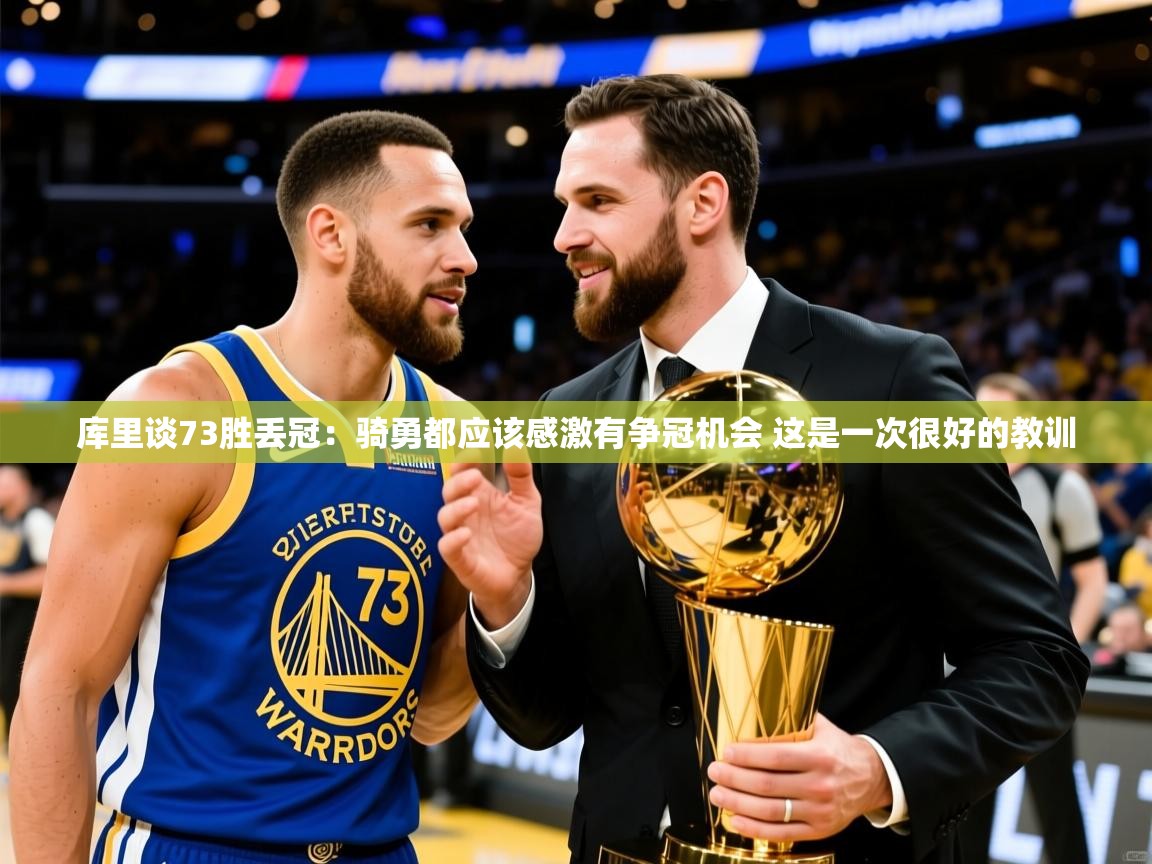 2025华体会体育网站国米赞助商库里谈73胜丢冠：骑勇都应该感激有争冠机会 这是一次很好的教训