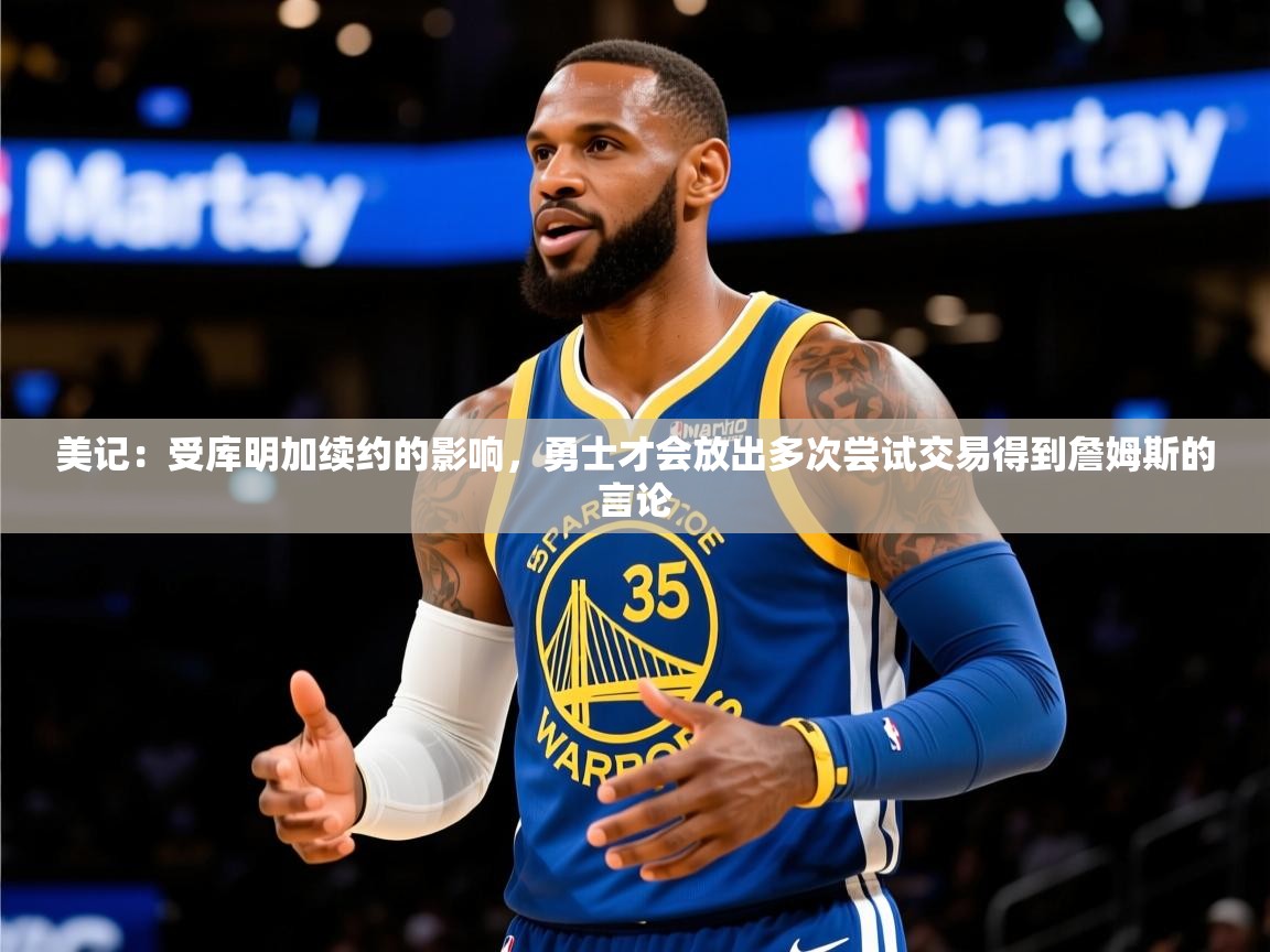 2025华体会登录网址美记：受库明加续约的影响，勇士才会放出多次尝试交易得到詹姆斯的言论  第2张