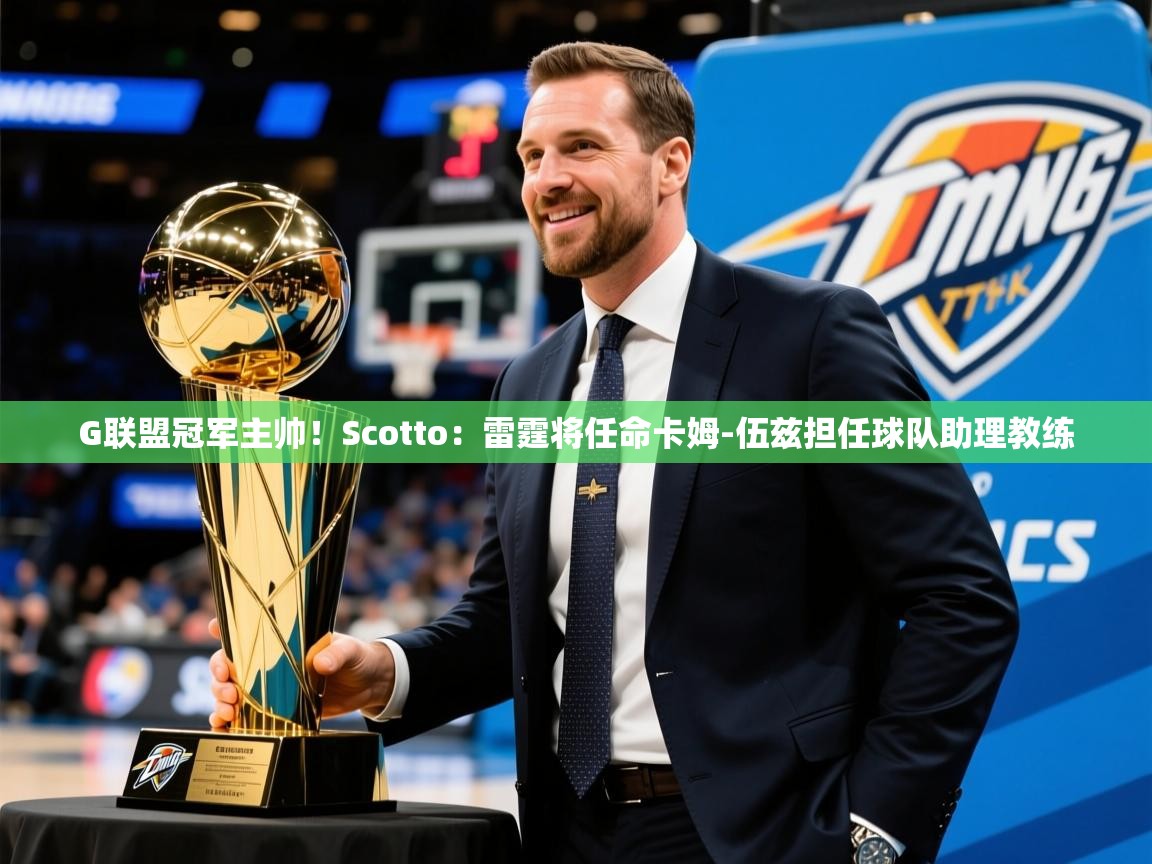 2025华体会登录入口G联盟冠军主帅！Scotto：雷霆将任命卡姆-伍兹担任球队助理教练  第1张