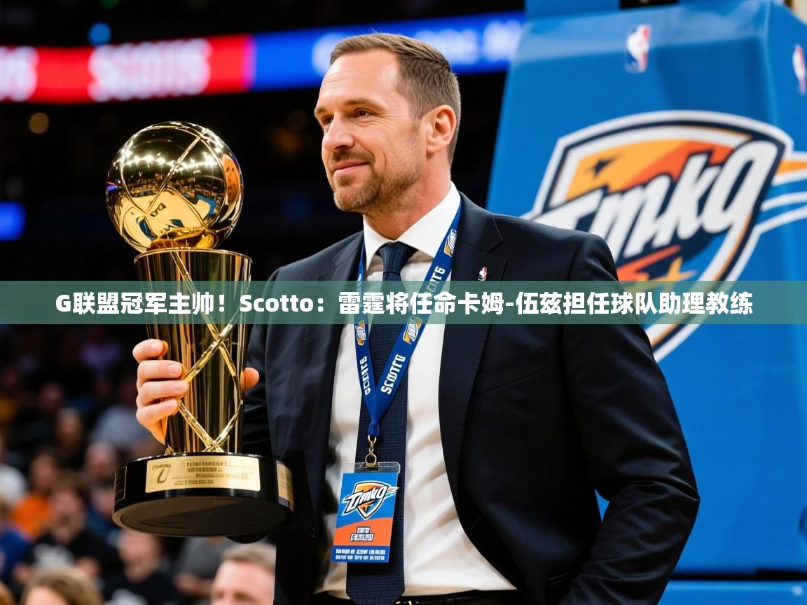 2025华体会登录入口G联盟冠军主帅！Scotto：雷霆将任命卡姆-伍兹担任球队助理教练  第2张