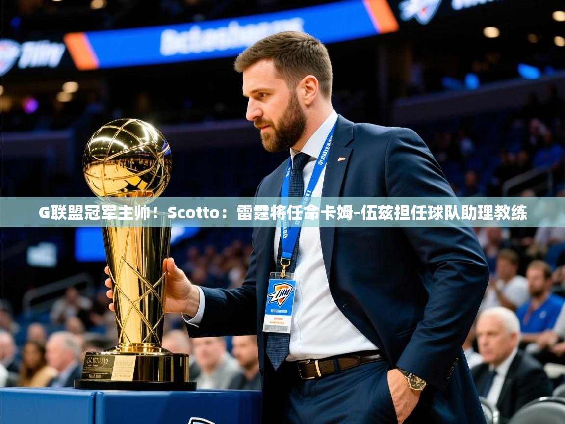 2025华体会登录入口G联盟冠军主帅！Scotto：雷霆将任命卡姆-伍兹担任球队助理教练  第3张
