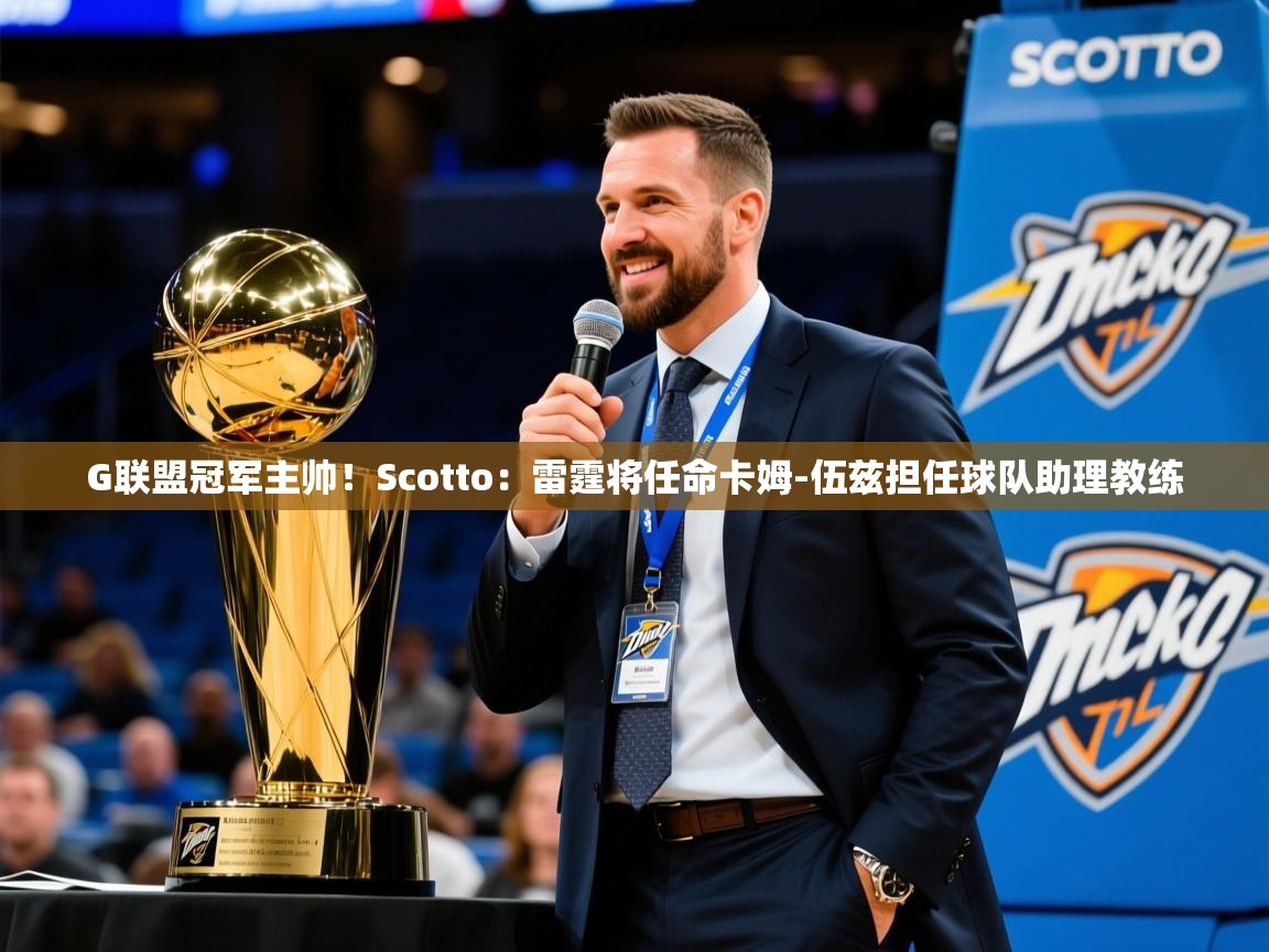 2025华体会登录入口G联盟冠军主帅！Scotto：雷霆将任命卡姆-伍兹担任球队助理教练  第4张