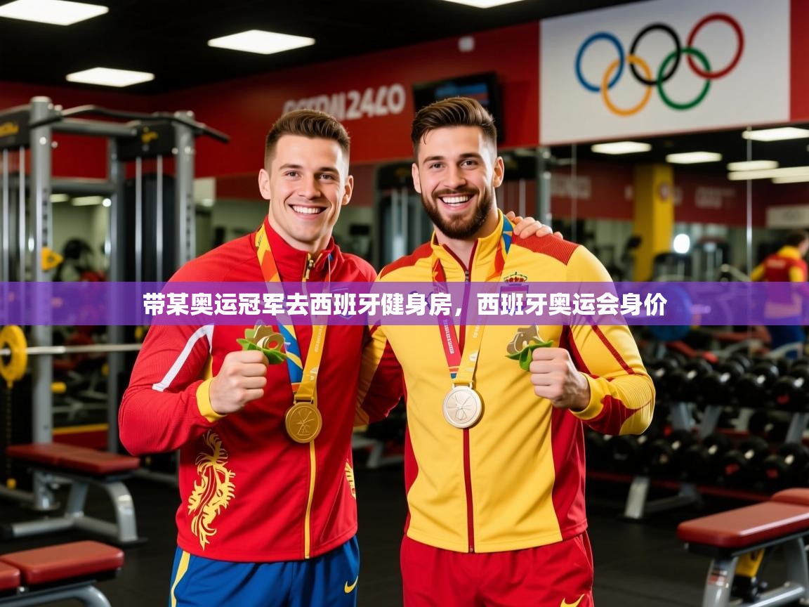 2025华体会登录最新登录地址带某奥运冠军去西班牙健身房，西班牙奥运会身价  第2张