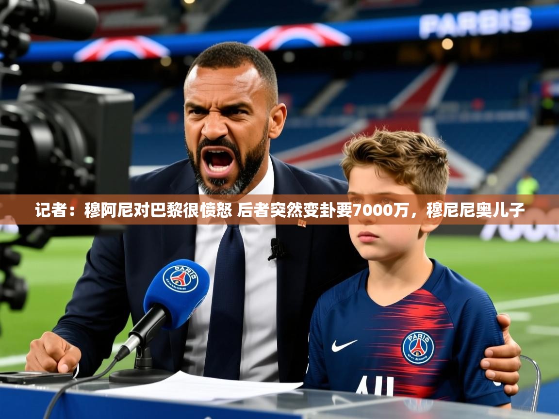 2025华体会体育网站皇马赞助商记者：穆阿尼对巴黎很愤怒 后者突然变卦要7000万，穆尼尼奥儿子