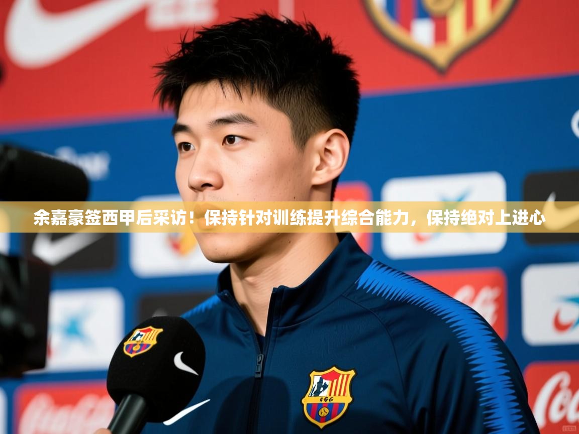 2025华体体育官网余嘉豪签西甲后采访!保持针对训练提升综合能力,保持绝对上进心 第1张