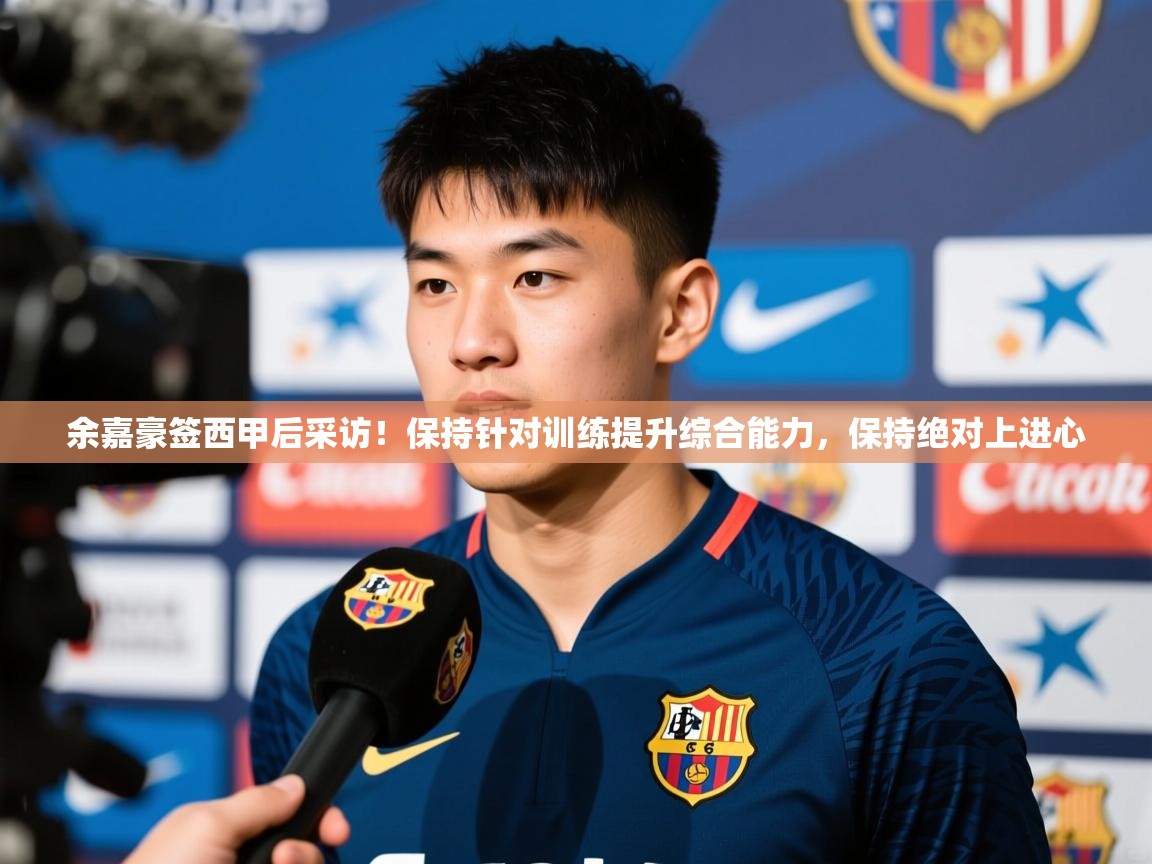 2025华体体育官网余嘉豪签西甲后采访!保持针对训练提升综合能力,保持绝对上进心 第2张