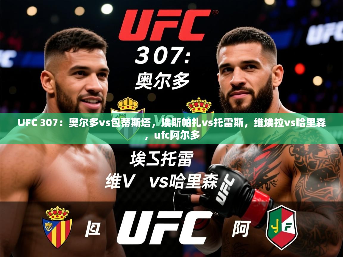 2025华会体育app下载UFC 307：奥尔多vs包蒂斯塔，埃斯帕扎vs托雷斯，维埃拉vs哈里森，ufc阿尔多