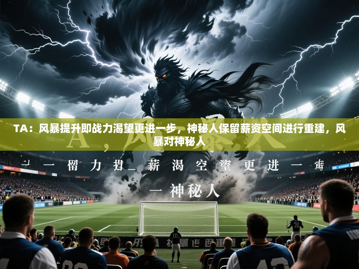 2025华体会体育网站皇马赞助商TA:风暴提升即战力渴望更进一步,神秘人保留薪资空间进行重建,风暴对神秘人 第1张