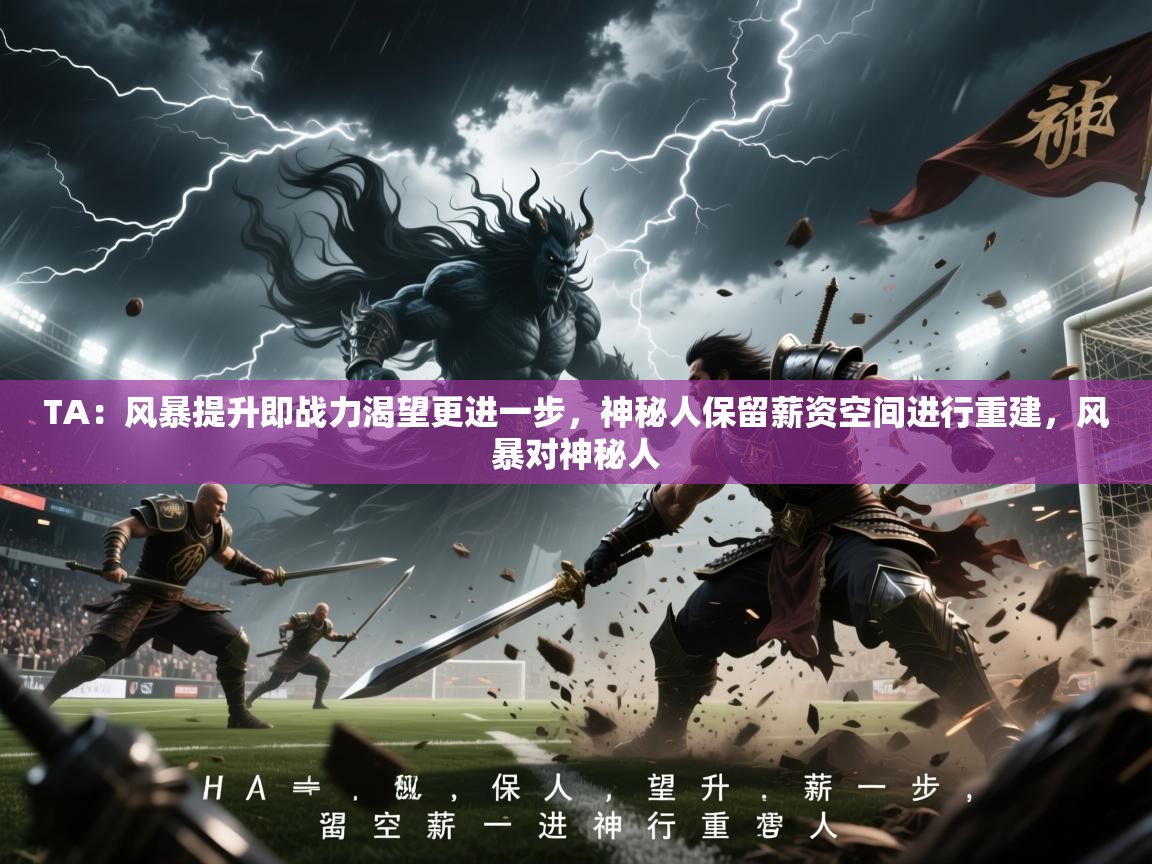 2025华体会体育网站皇马赞助商TA:风暴提升即战力渴望更进一步,神秘人保留薪资空间进行重建,风暴对神秘人 第2张