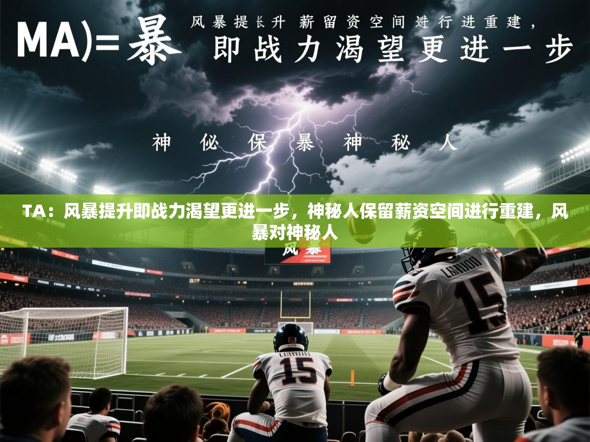 2025华体会体育网站皇马赞助商TA:风暴提升即战力渴望更进一步,神秘人保留薪资空间进行重建,风暴对神秘人 第3张