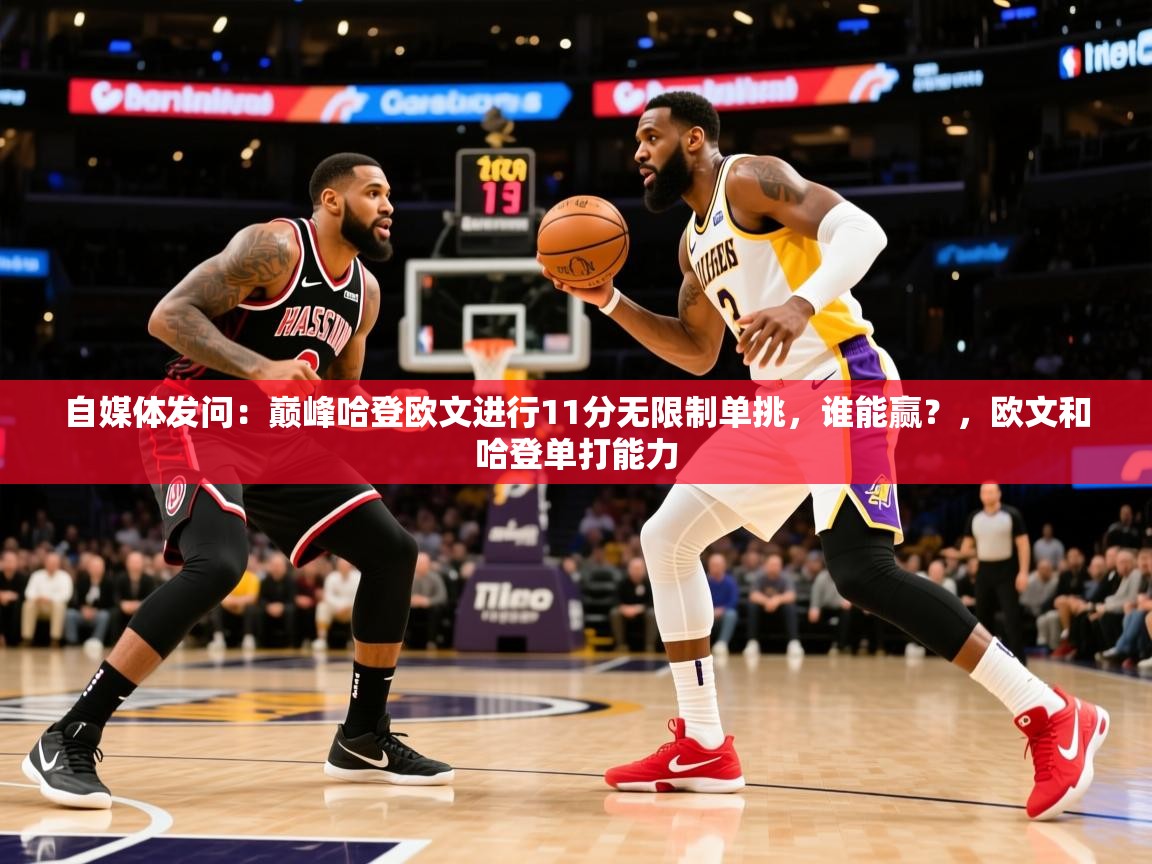 2025华体会体育网站国米赞助商自媒体发问:巅峰哈登欧文进行11分无限制单挑,谁能赢?,欧文和哈登单打能力 第2张