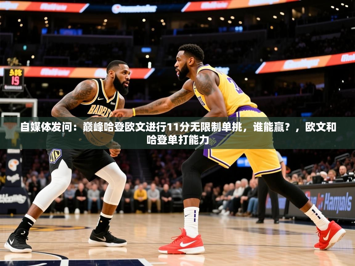 2025华体会体育网站国米赞助商自媒体发问:巅峰哈登欧文进行11分无限制单挑,谁能赢?,欧文和哈登单打能力 第1张