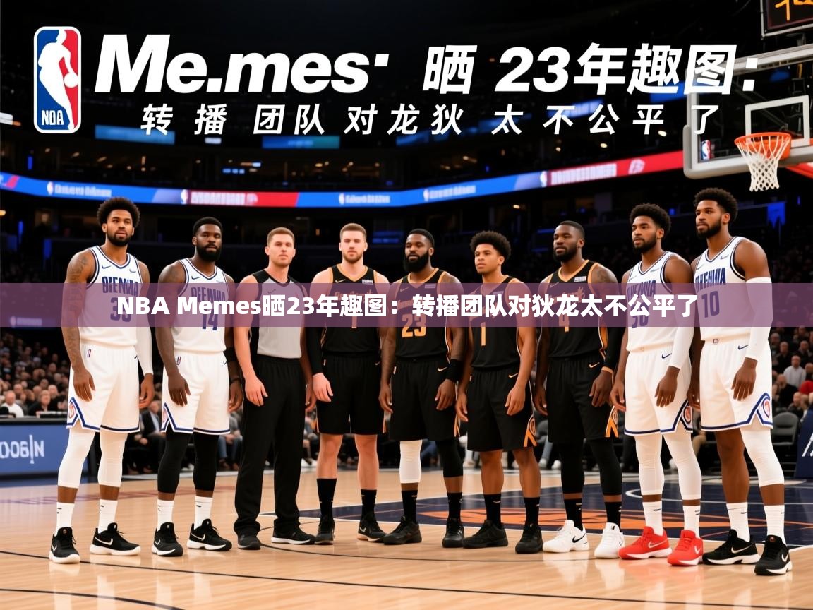 2025华体会体育网站赞助国米NBA Memes晒23年趣图：转播团队对狄龙太不公平了  第1张