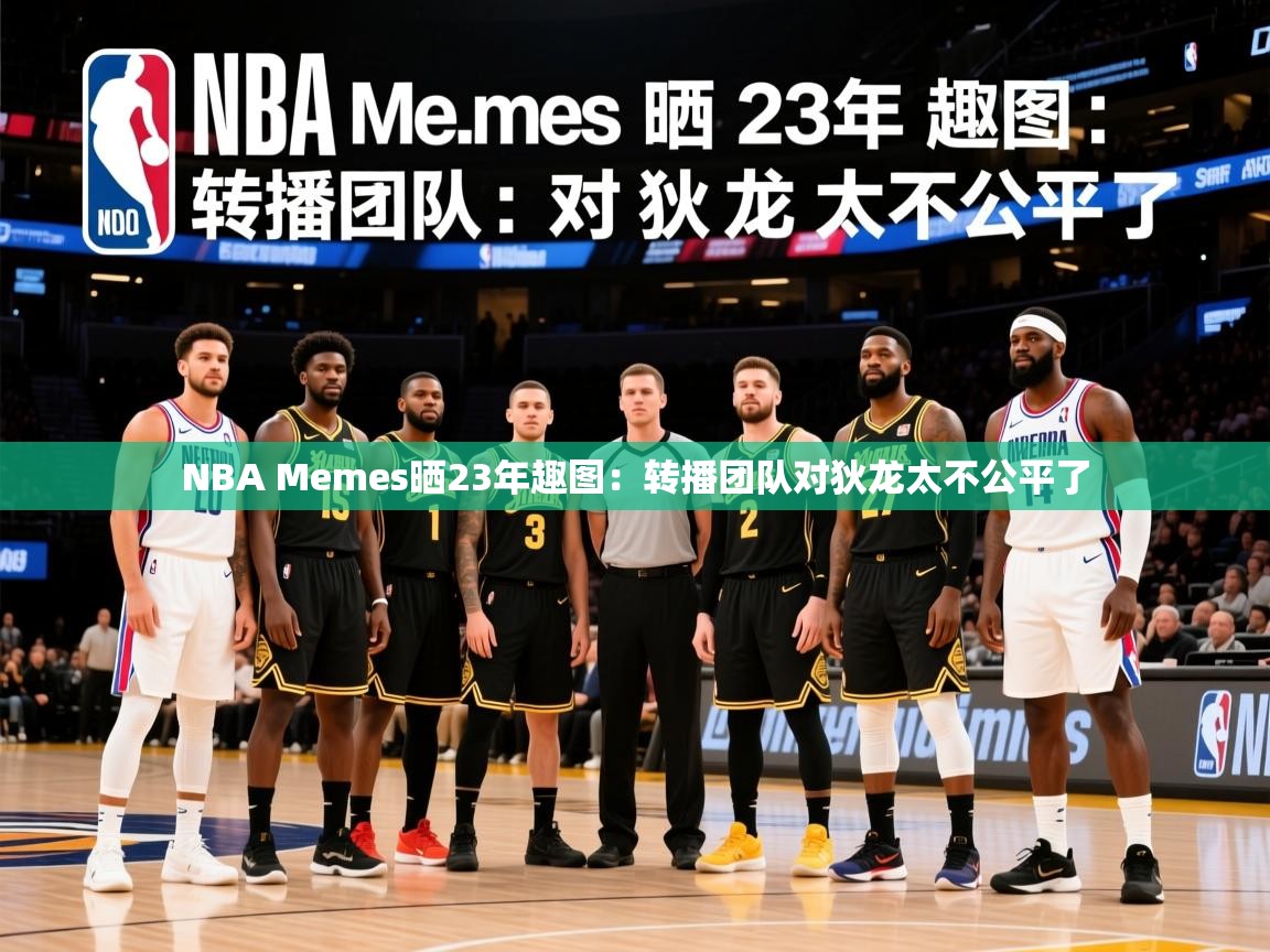 2025华体会体育网站赞助国米NBA Memes晒23年趣图：转播团队对狄龙太不公平了  第2张