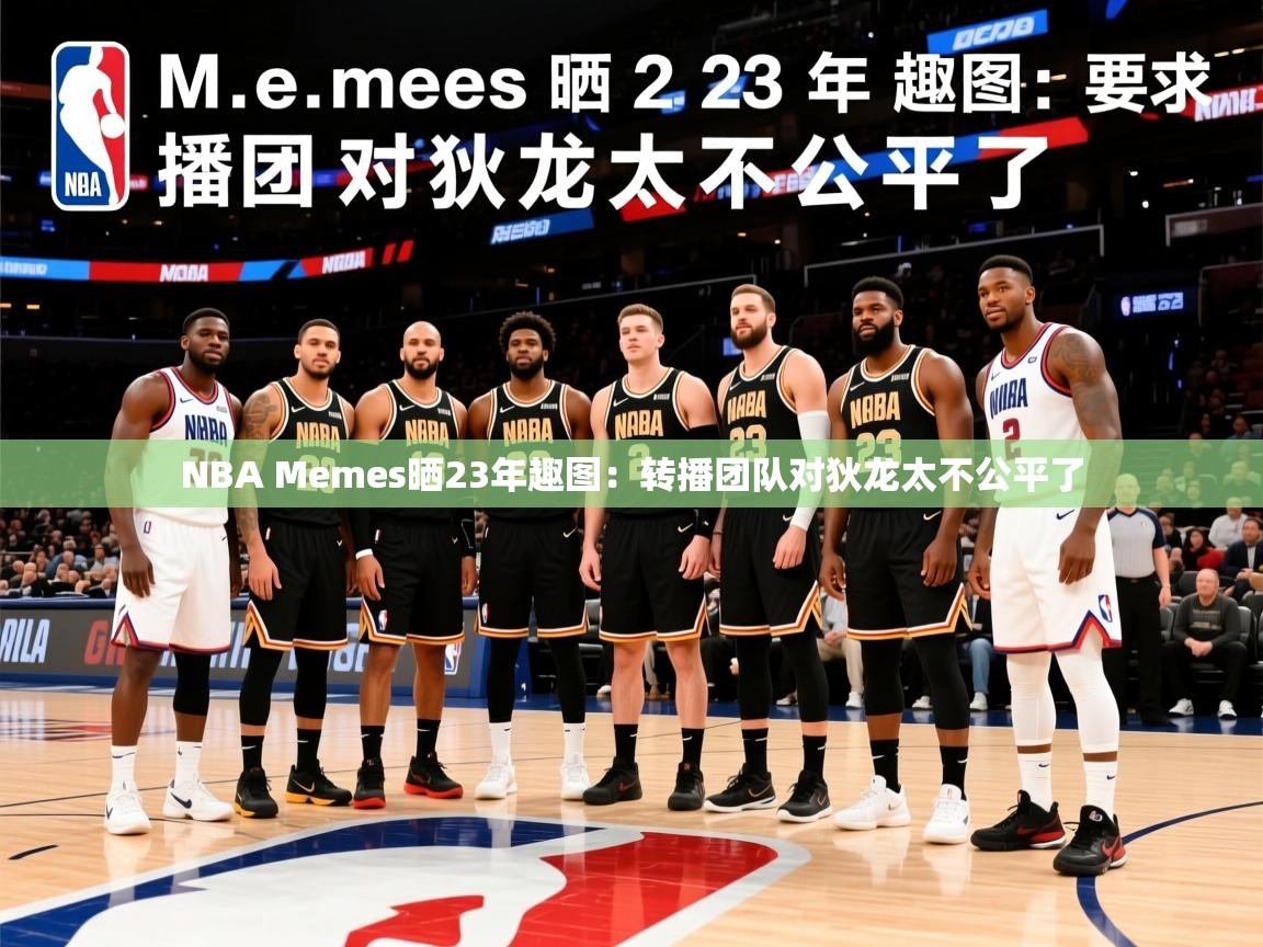2025华体会体育网站赞助国米NBA Memes晒23年趣图：转播团队对狄龙太不公平了  第4张
