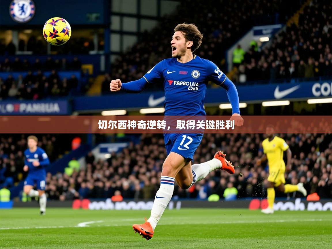 2025华体会体育平台靠谱吗切尔西神奇逆转，取得关键胜利