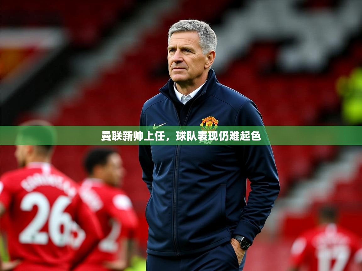 2026华体体育app曼联新帅上任，球队表现仍难起色  第1张