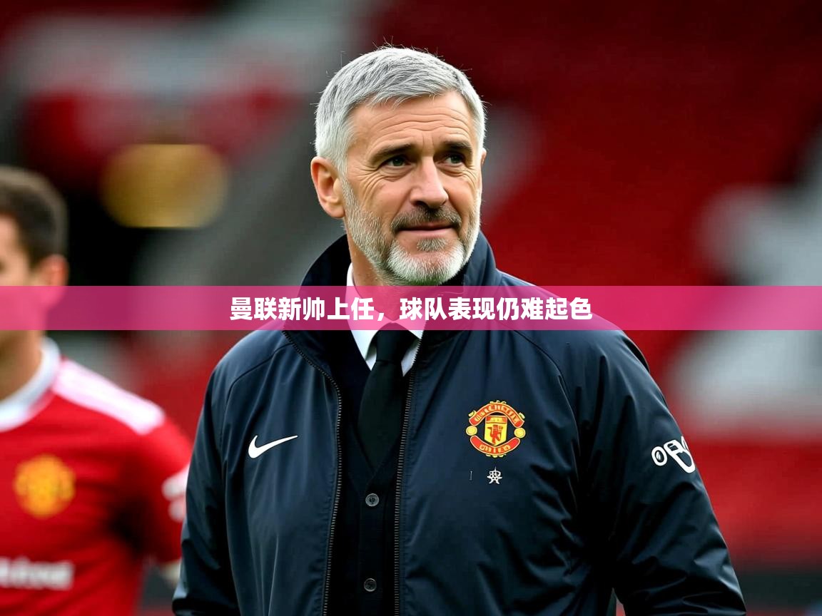 2026华体体育app曼联新帅上任，球队表现仍难起色  第2张