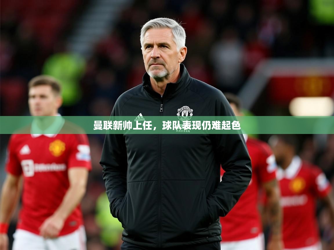 2026华体体育app曼联新帅上任，球队表现仍难起色  第4张