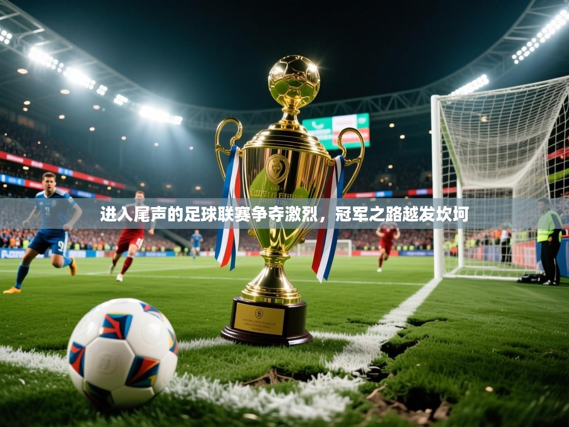 2026华体会登录首页进入尾声的足球联赛争夺激烈,冠军之路越发坎坷 第4张