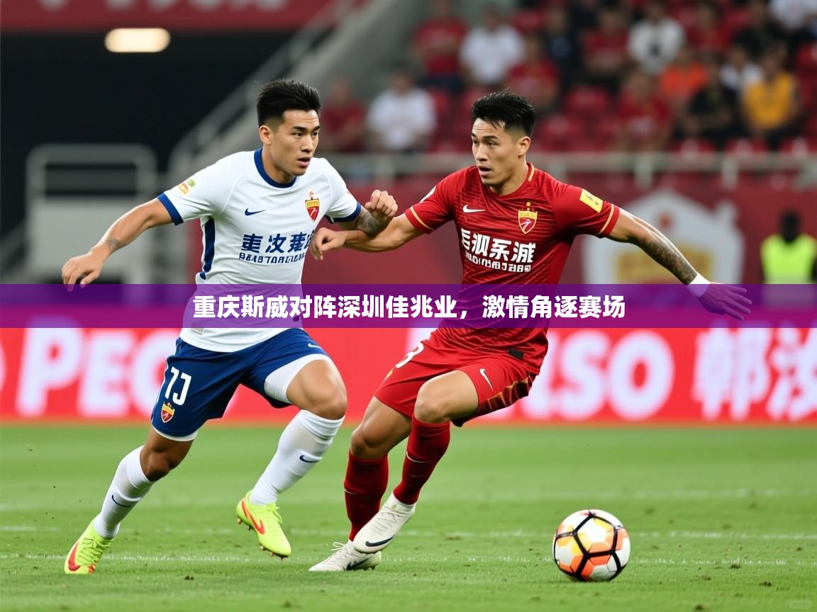 2026华体体育官网重庆斯威对阵深圳佳兆业，激情角逐赛场  第1张