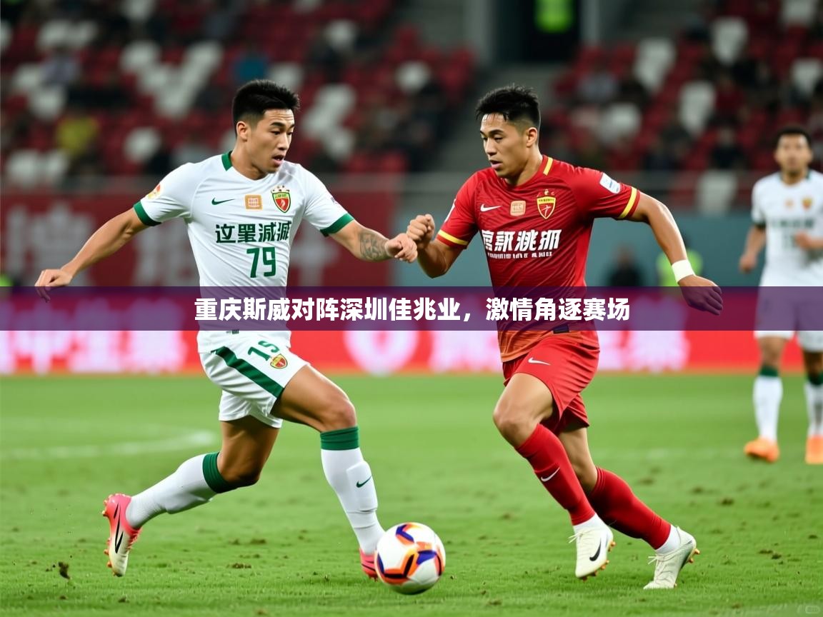 2026华体体育官网重庆斯威对阵深圳佳兆业，激情角逐赛场  第3张