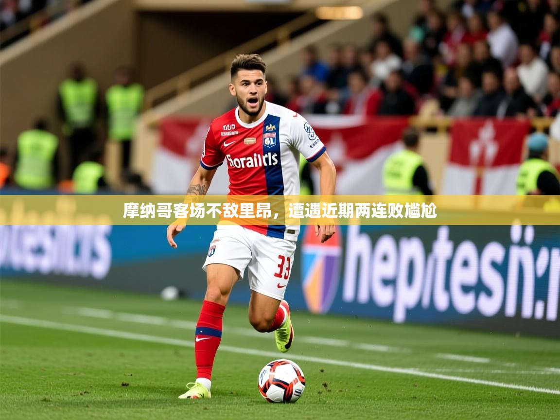 2026华体会登录网址摩纳哥客场不敌里昂，遭遇近期两连败尴尬  第1张