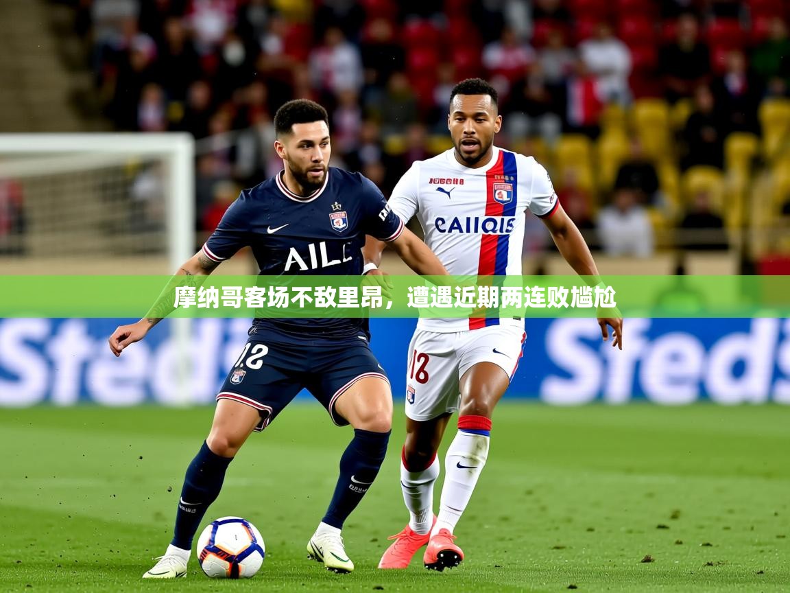 2026华体会登录网址摩纳哥客场不敌里昂，遭遇近期两连败尴尬  第3张